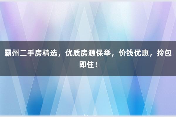 霸州二手房精选，优质房源保举，价钱优惠，拎包即住！