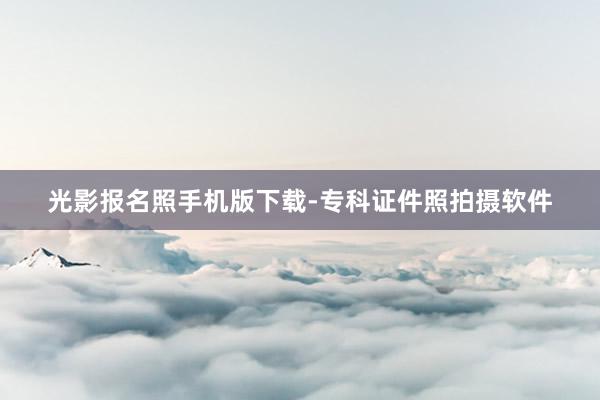 光影报名照手机版下载-专科证件照拍摄软件