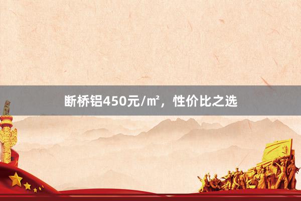断桥铝450元/㎡,性价比之选