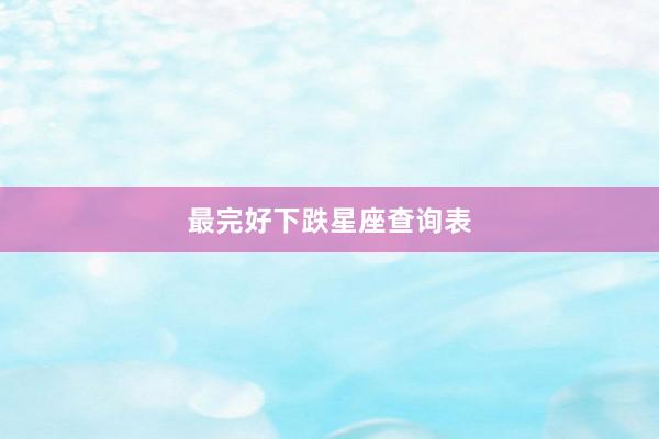 最完好下跌星座查询表
