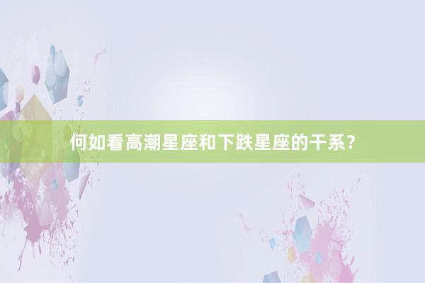 何如看高潮星座和下跌星座的干系？