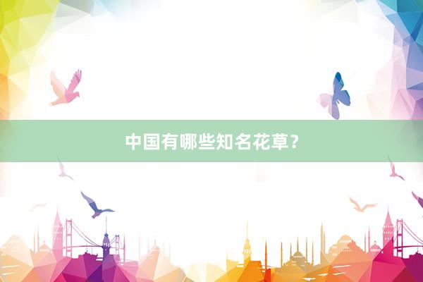 中国有哪些知名花草？