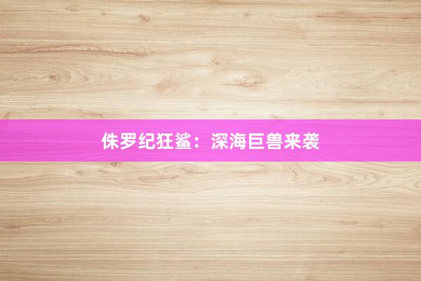 侏罗纪狂鲨：深海巨兽来袭